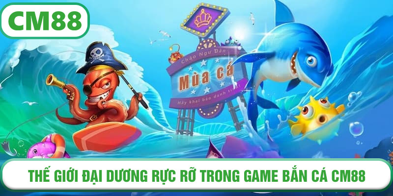 Thế giới đại dương rực rỡ trong game Bắn Cá CM88